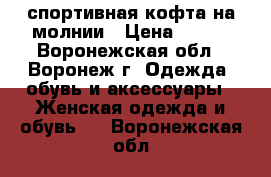 спортивная кофта на молнии › Цена ­ 350 - Воронежская обл., Воронеж г. Одежда, обувь и аксессуары » Женская одежда и обувь   . Воронежская обл.